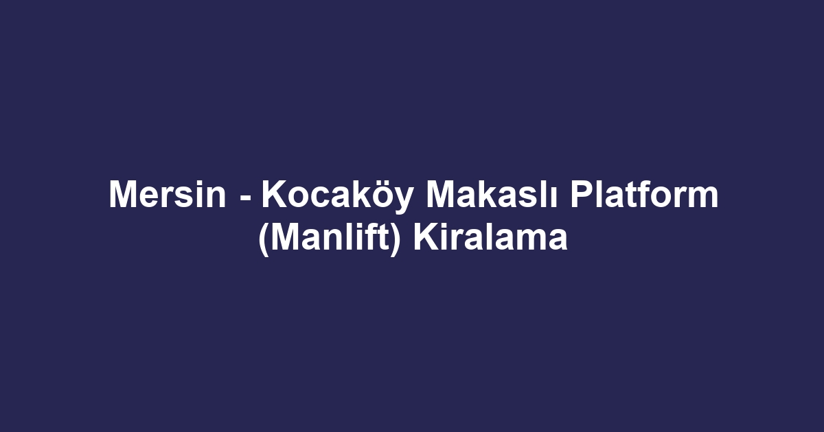 Mersin - Kocaköy Makaslı Platform (Manlift) Kiralama
