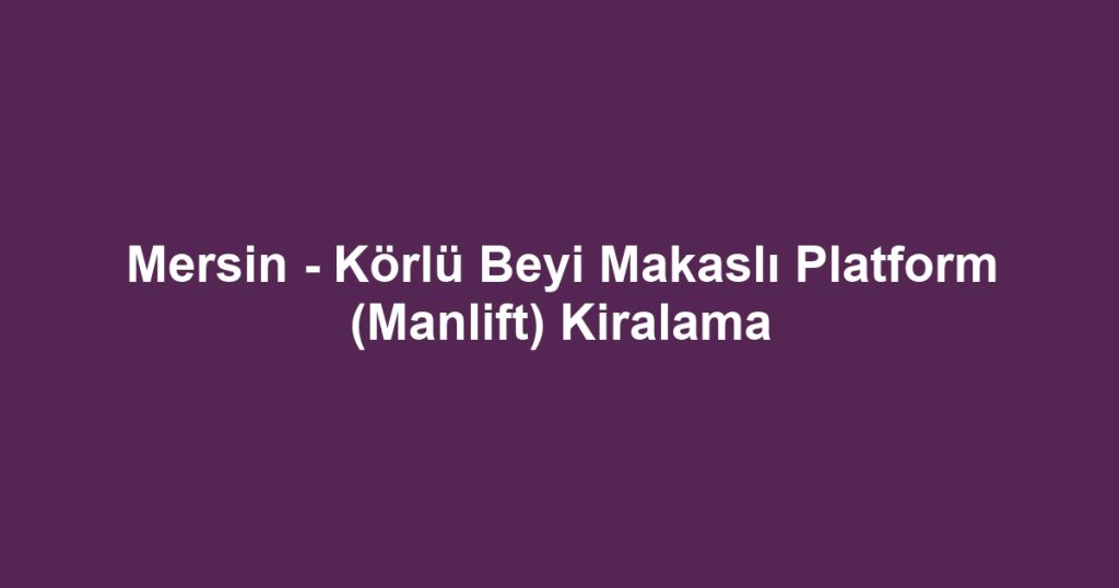 Mersin - Körlü Beyi Makaslı Platform (Manlift) Kiralama
