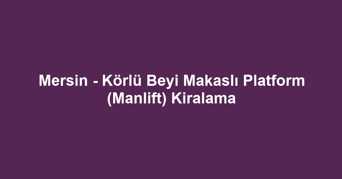 Mersin - Körlü Beyi Makaslı Platform (Manlift) Kiralama