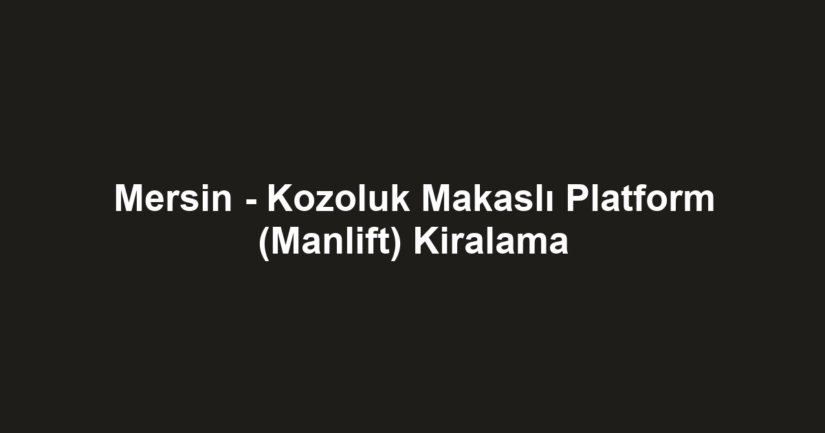 Mersin - Kozoluk Makaslı Platform (Manlift) Kiralama