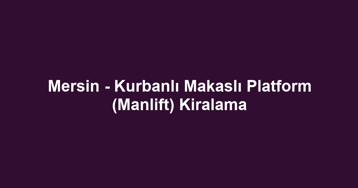 Mersin - Kurbanlı Makaslı Platform (Manlift) Kiralama