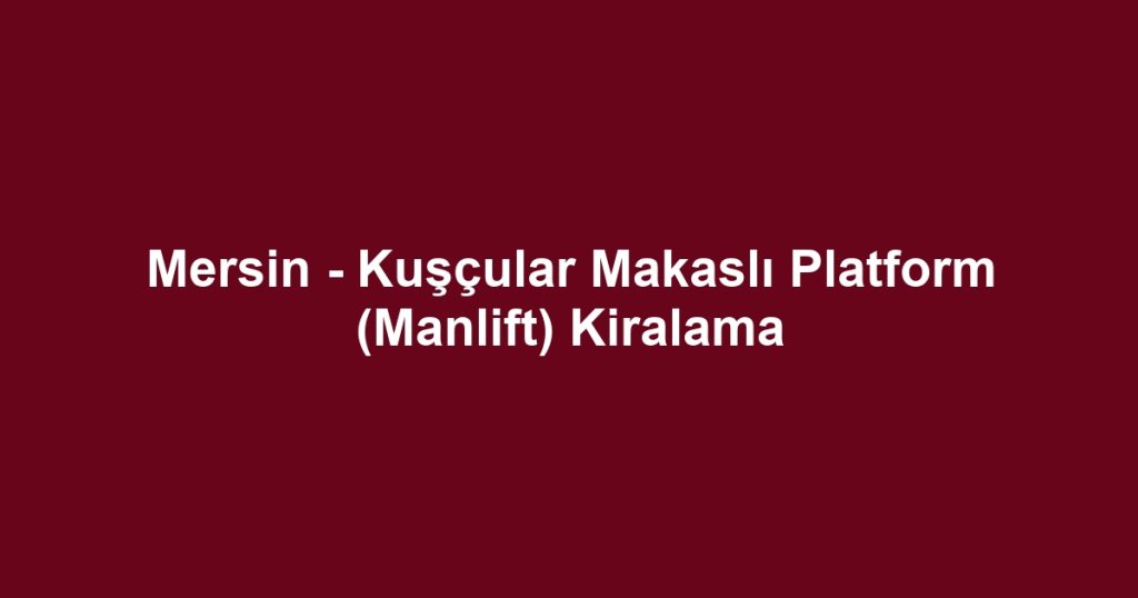 Mersin - Kuşçular Makaslı Platform (Manlift) Kiralama