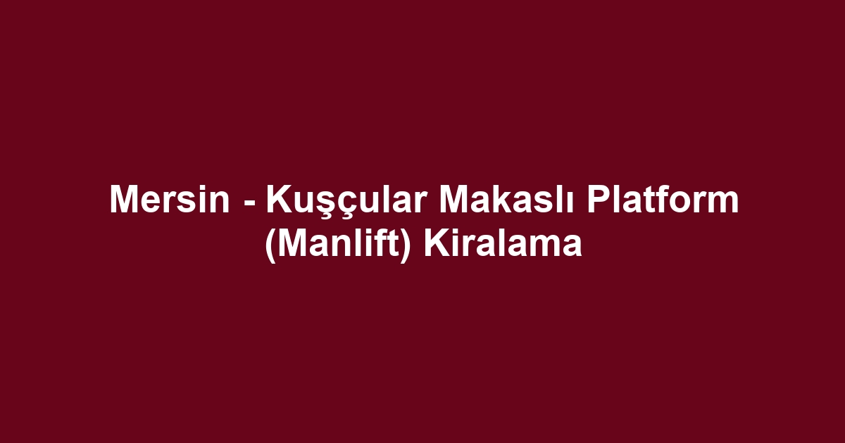 Mersin - Kuşçular Makaslı Platform (Manlift) Kiralama