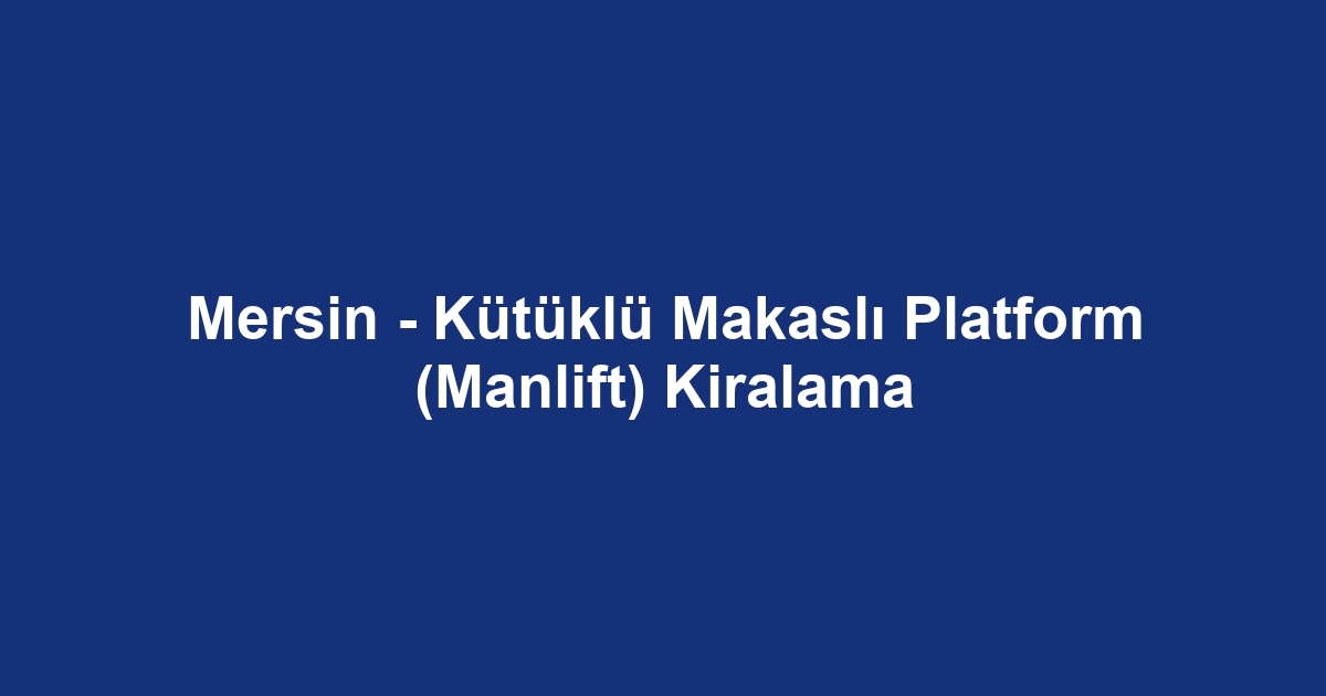 Mersin - Kütüklü Makaslı Platform (Manlift) Kiralama