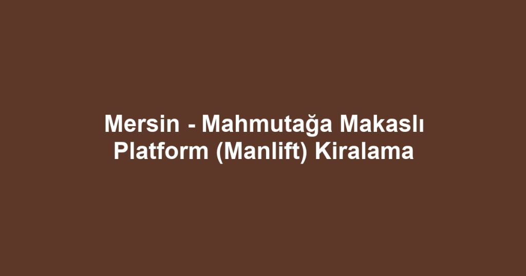 Mersin - Mahmutağa Makaslı Platform (Manlift) Kiralama