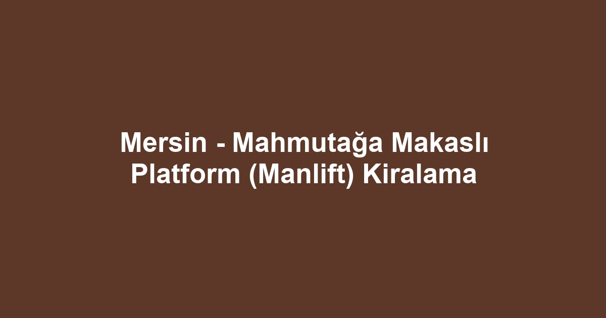 Mersin - Mahmutağa Makaslı Platform (Manlift) Kiralama