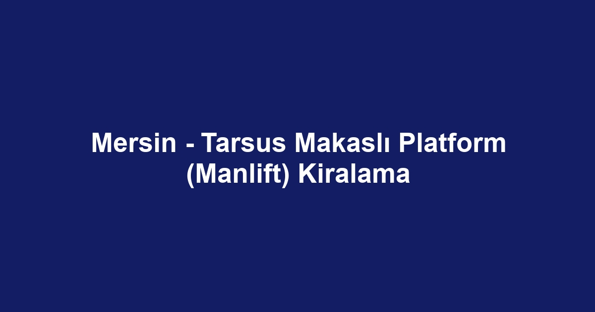 Mersin - Tarsus Makaslı Platform (Manlift) Kiralama
