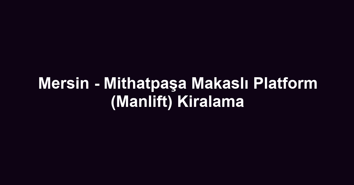 Mersin - Mithatpaşa Makaslı Platform (Manlift) Kiralama