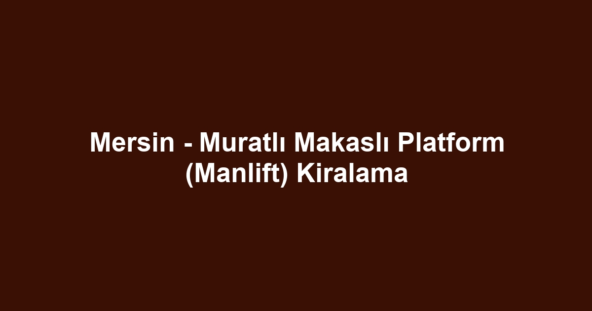 Mersin - Muratlı Makaslı Platform (Manlift) Kiralama