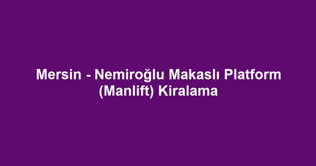 Mersin - Nemiroğlu Makaslı Platform (Manlift) Kiralama