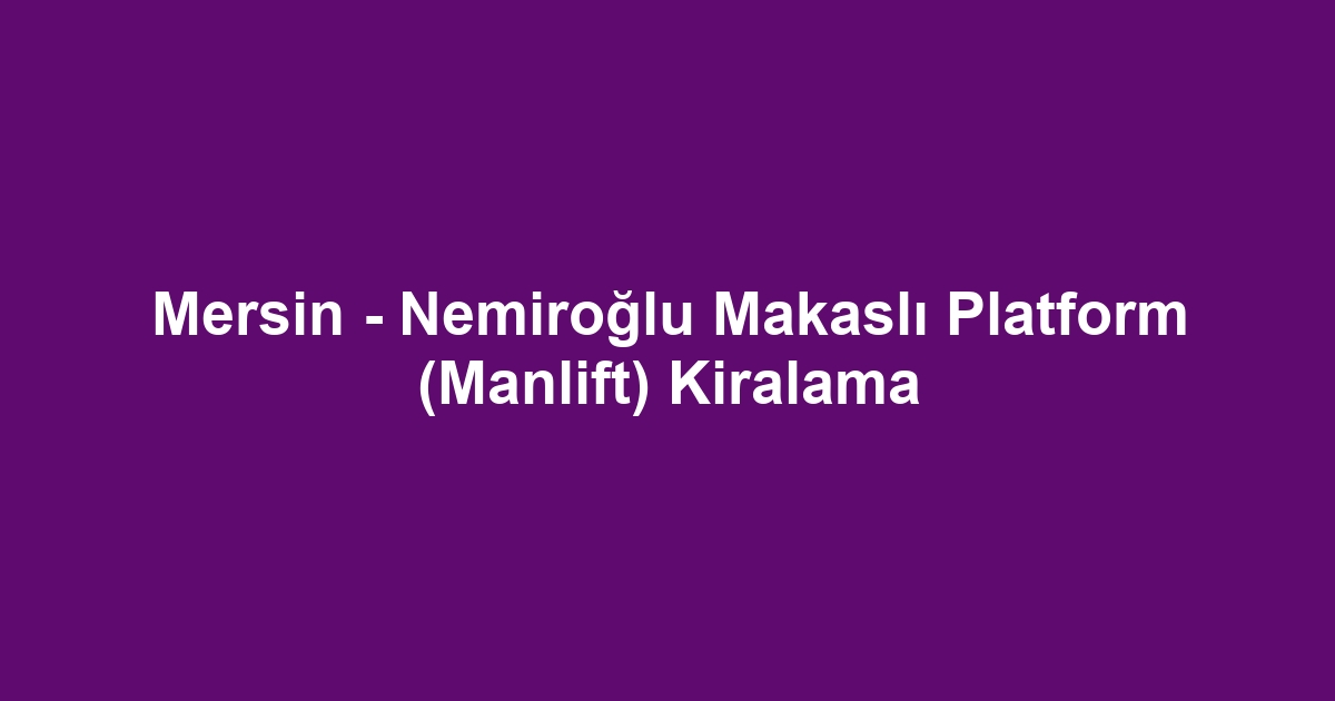 Mersin - Nemiroğlu Makaslı Platform (Manlift) Kiralama
