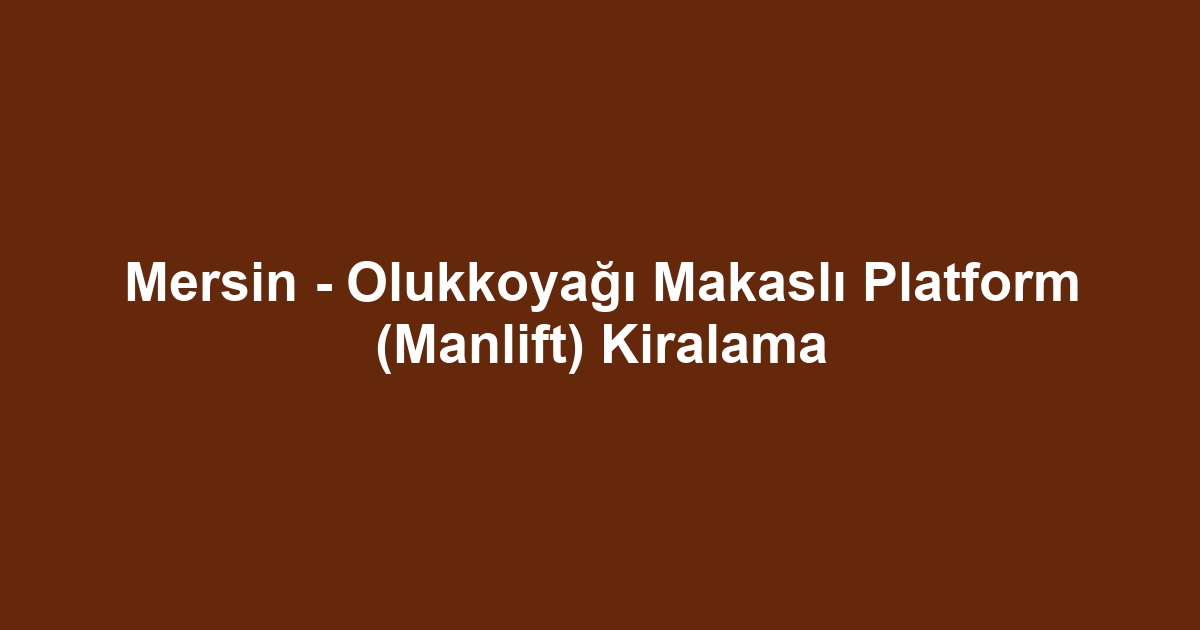 Mersin - Olukkoyağı Makaslı Platform (Manlift) Kiralama