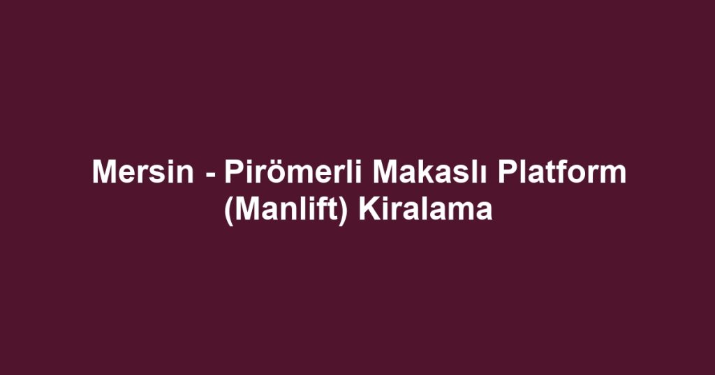 Mersin - Pirömerli Makaslı Platform (Manlift) Kiralama