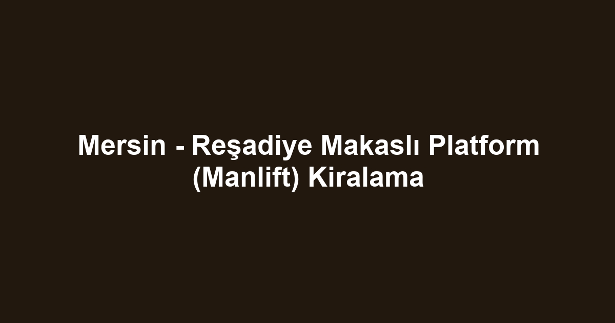 Mersin - Reşadiye Makaslı Platform (Manlift) Kiralama
