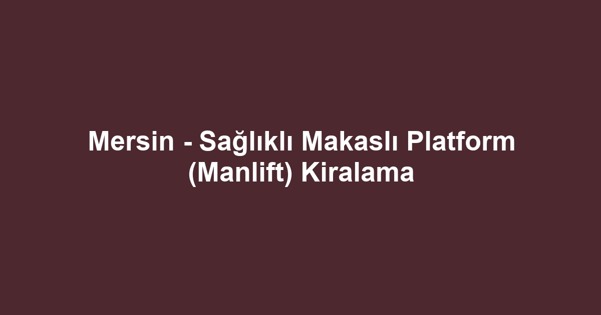 Mersin - Sağlıklı Makaslı Platform (Manlift) Kiralama