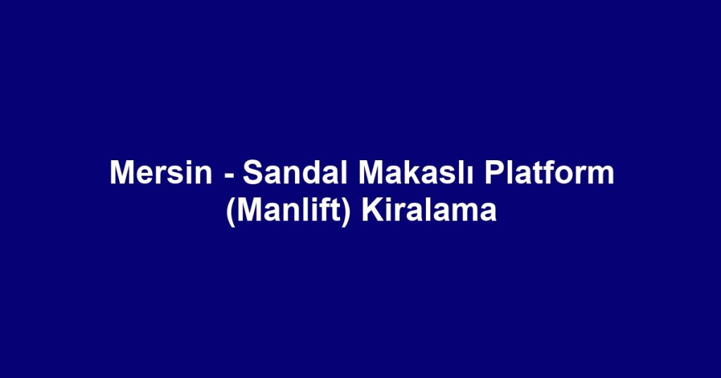 Mersin - Sandal Makaslı Platform (Manlift) Kiralama