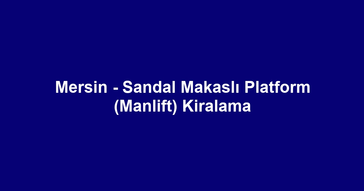 Mersin - Sandal Makaslı Platform (Manlift) Kiralama