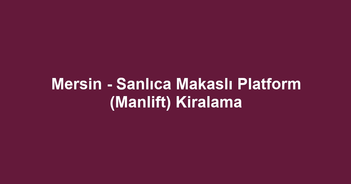 Mersin - Sanlıca Makaslı Platform (Manlift) Kiralama