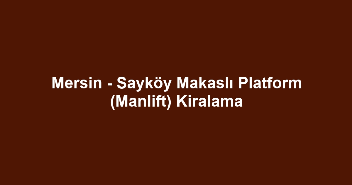 Mersin - Sayköy Makaslı Platform (Manlift) Kiralama