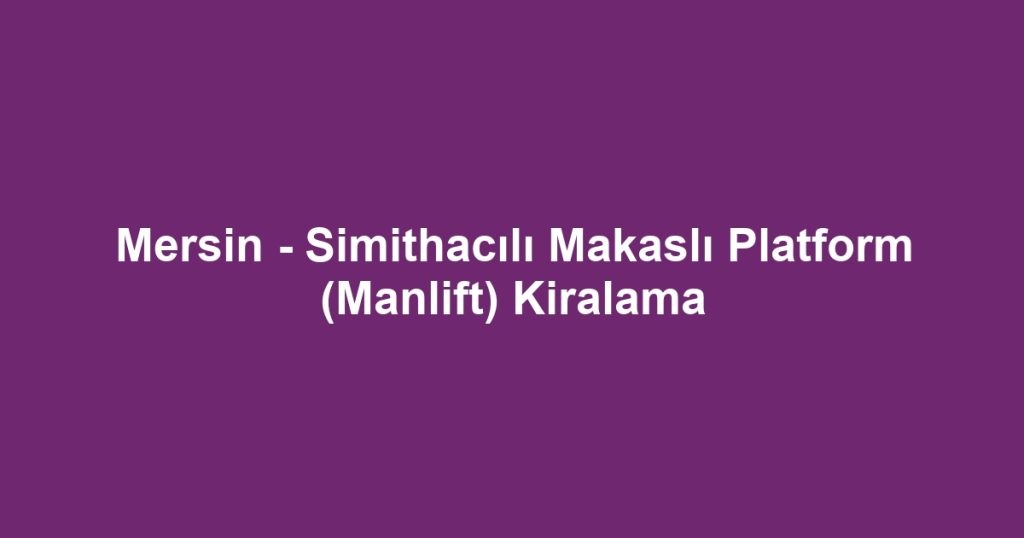 Mersin - Simithacılı Makaslı Platform (Manlift) Kiralama