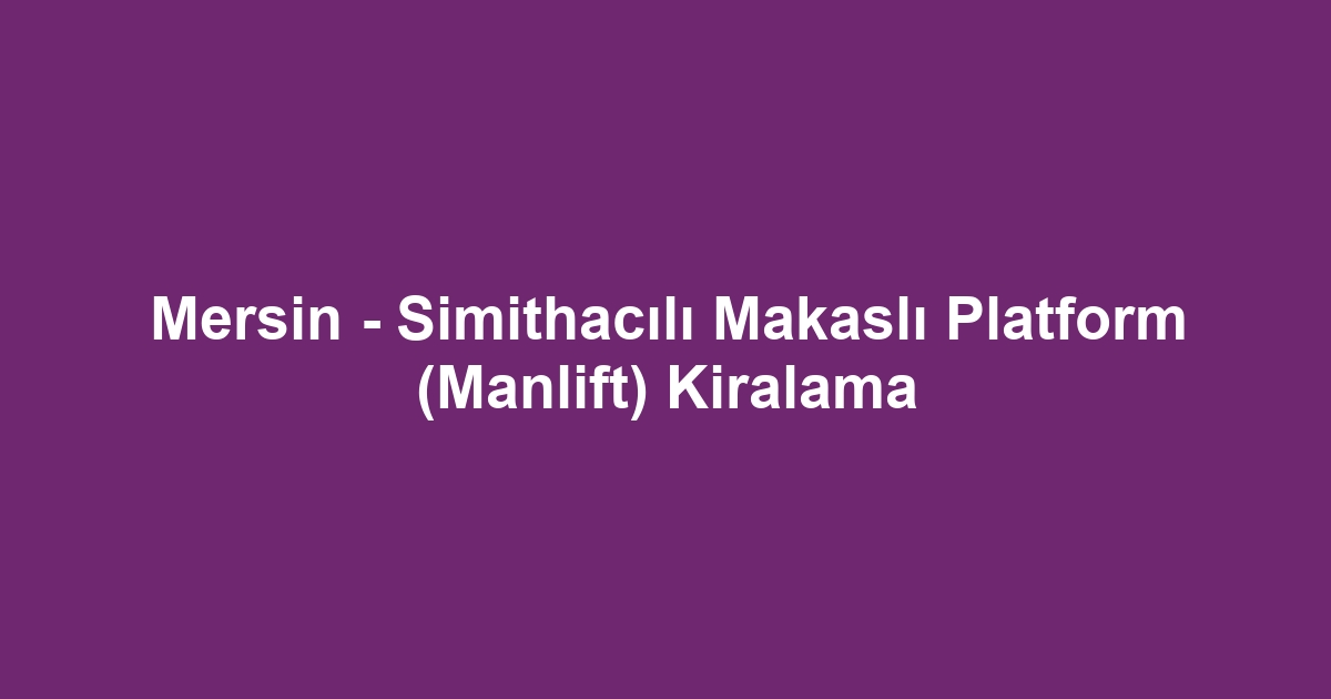 Mersin - Simithacılı Makaslı Platform (Manlift) Kiralama