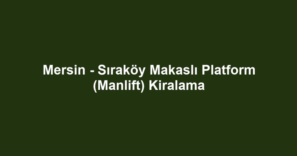 Mersin - Sıraköy Makaslı Platform (Manlift) Kiralama