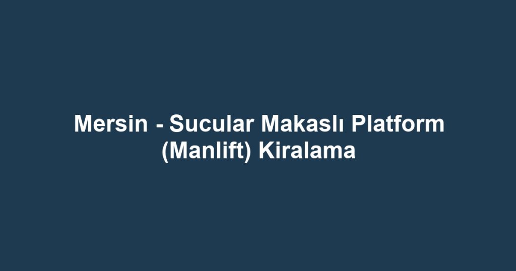 Mersin - Sucular Makaslı Platform (Manlift) Kiralama