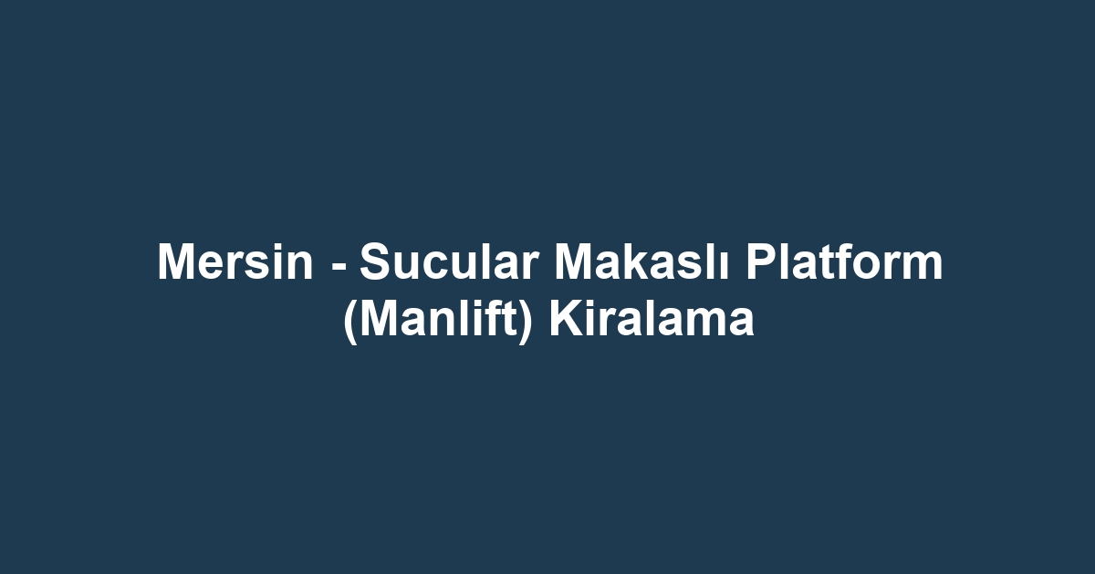 Mersin - Sucular Makaslı Platform (Manlift) Kiralama