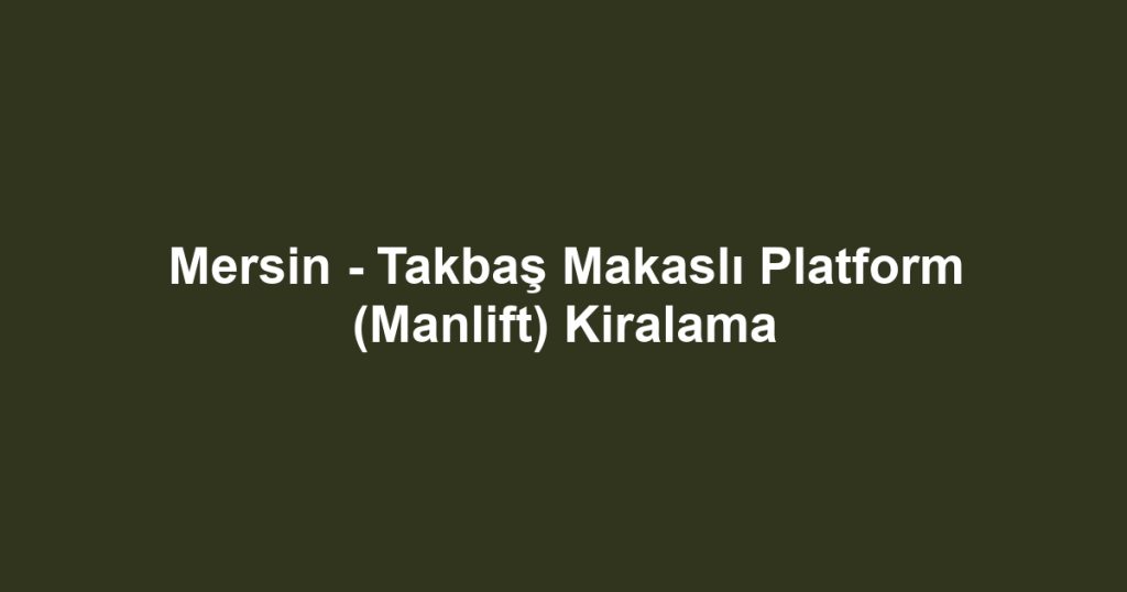 Mersin - Takbaş Makaslı Platform (Manlift) Kiralama