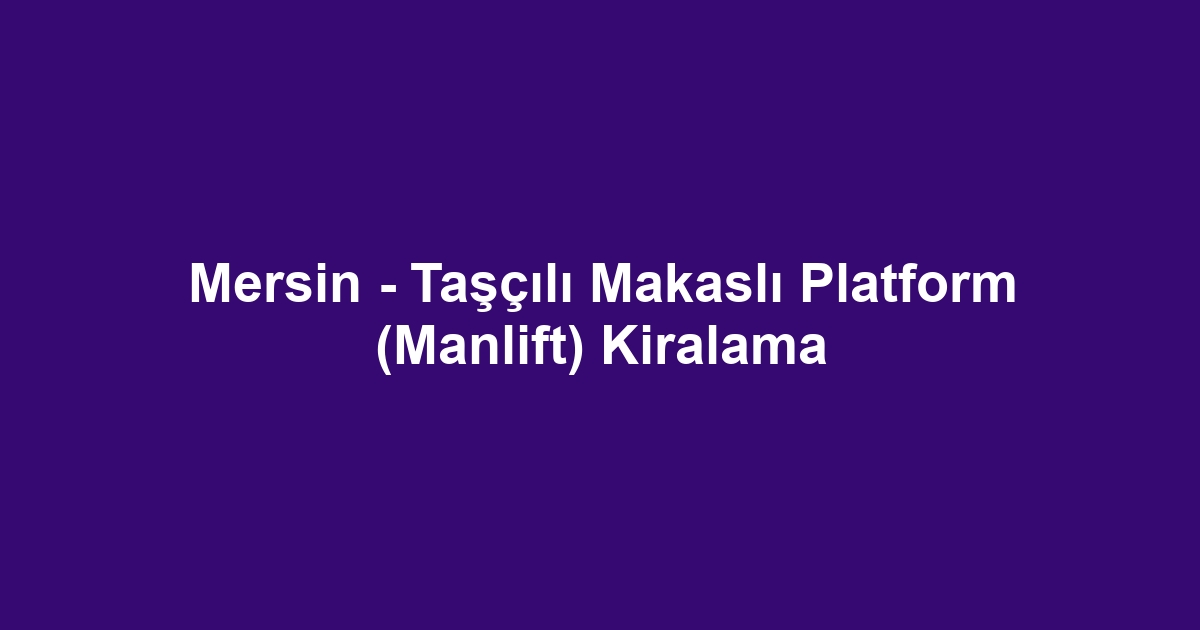 Mersin - Taşçılı Makaslı Platform (Manlift) Kiralama