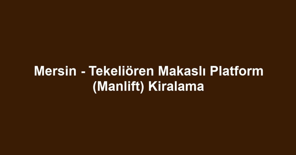 Mersin - Tekeliören Makaslı Platform (Manlift) Kiralama