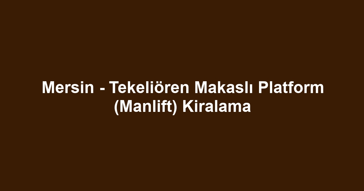 Mersin - Tekeliören Makaslı Platform (Manlift) Kiralama