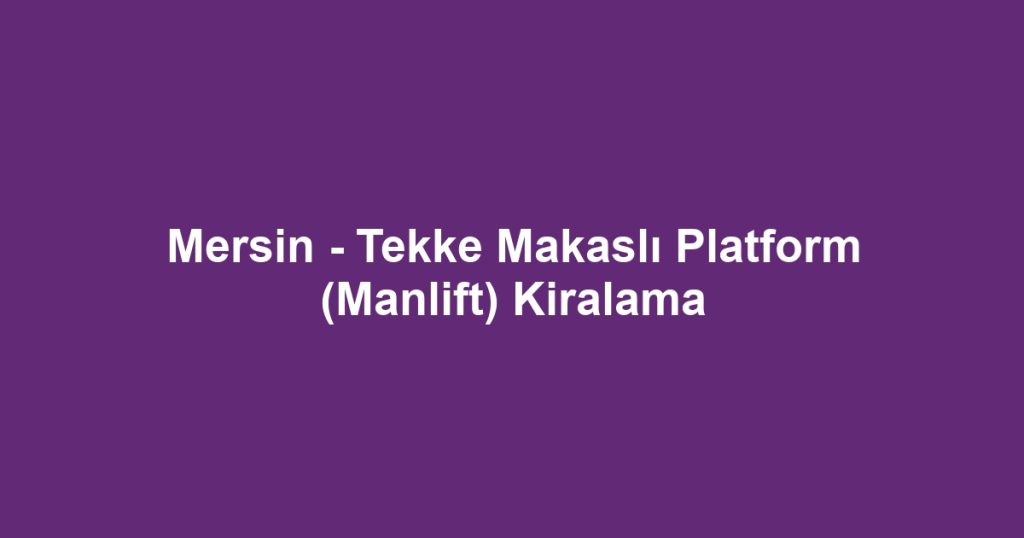 Mersin - Tekke Makaslı Platform (Manlift) Kiralama