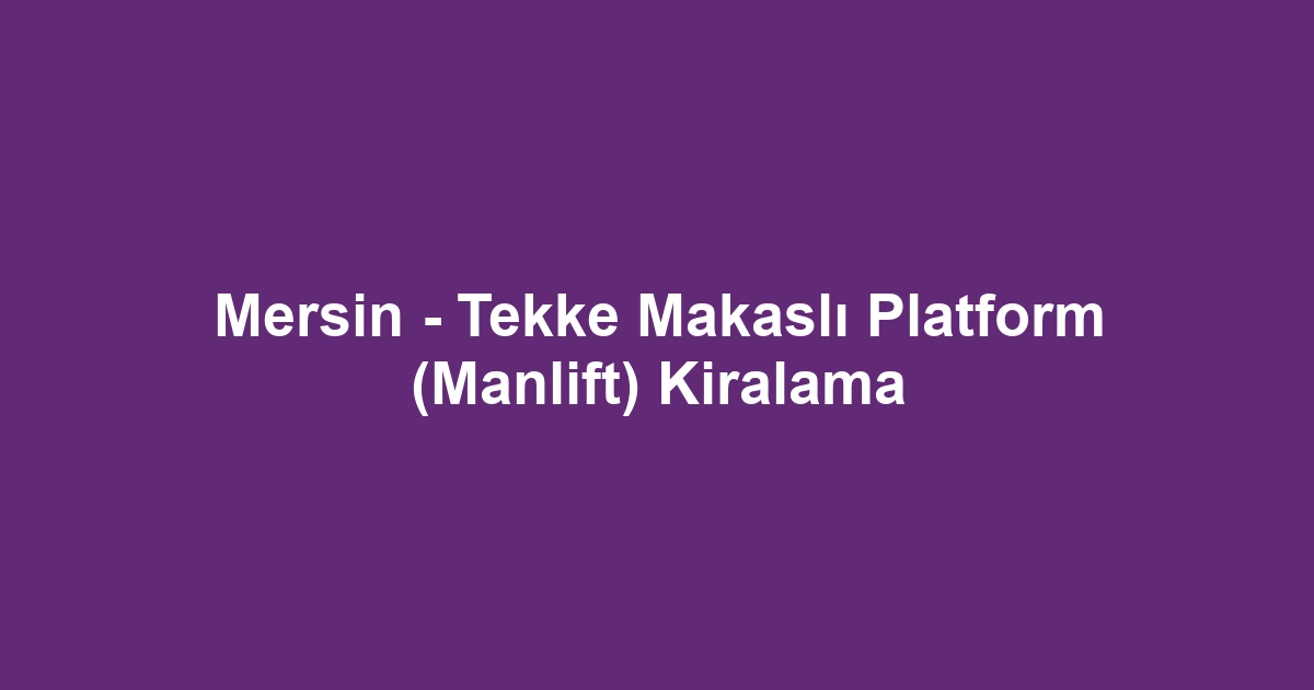 Mersin - Tekke Makaslı Platform (Manlift) Kiralama