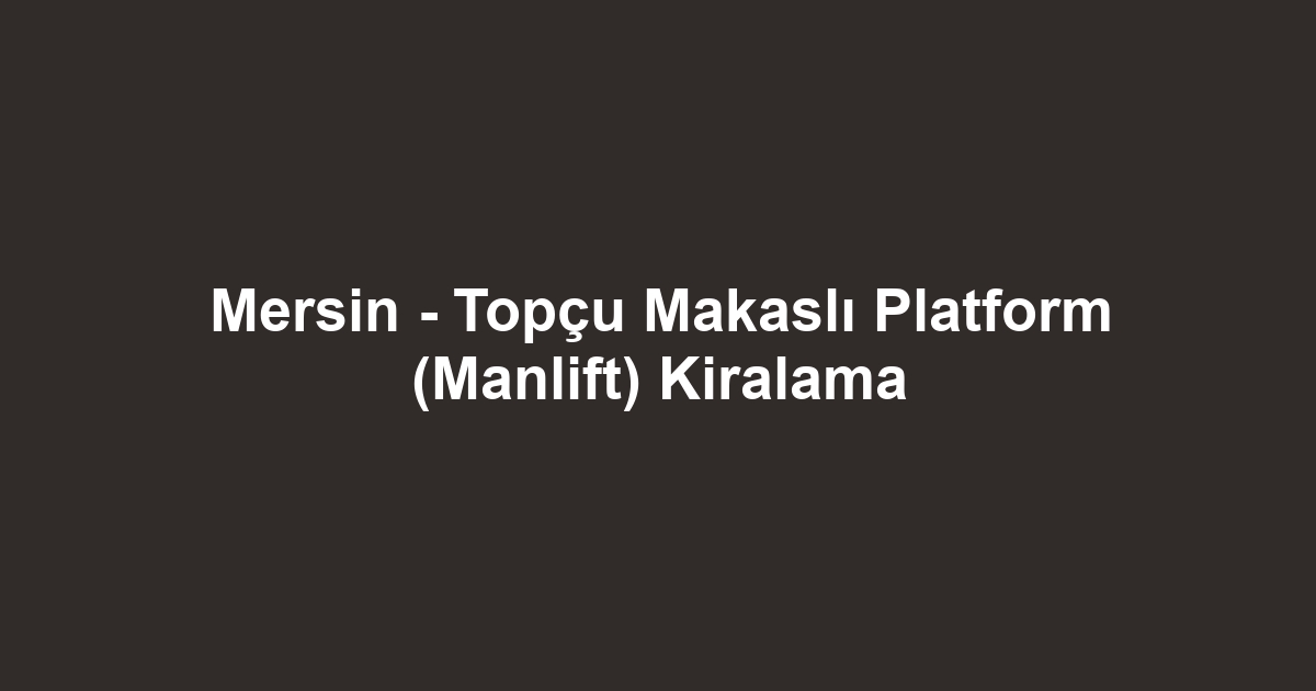 Mersin - Topçu Makaslı Platform (Manlift) Kiralama