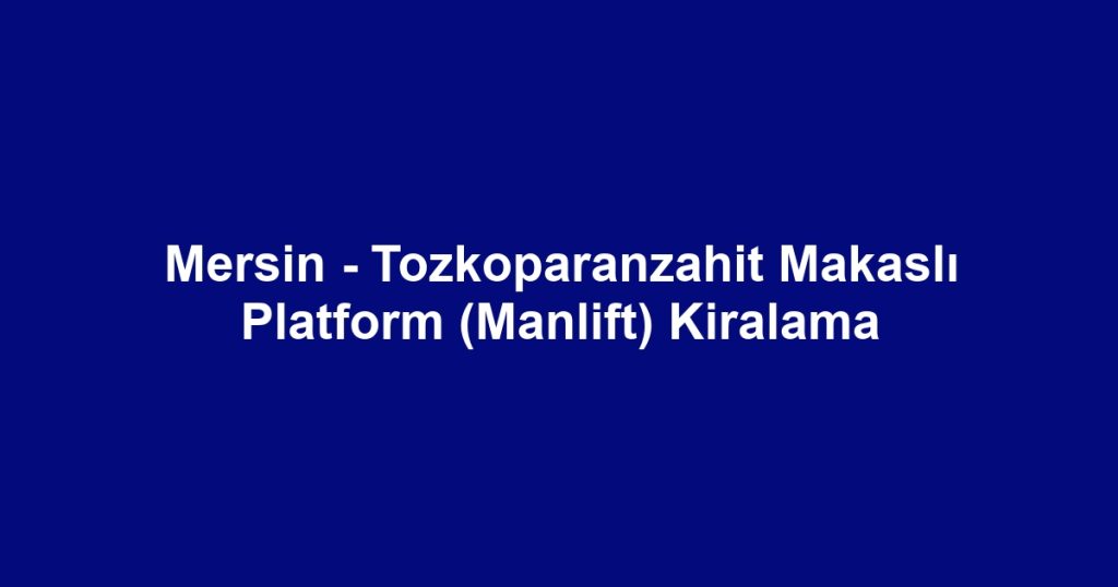 Mersin - Tozkoparanzahit Makaslı Platform (Manlift) Kiralama