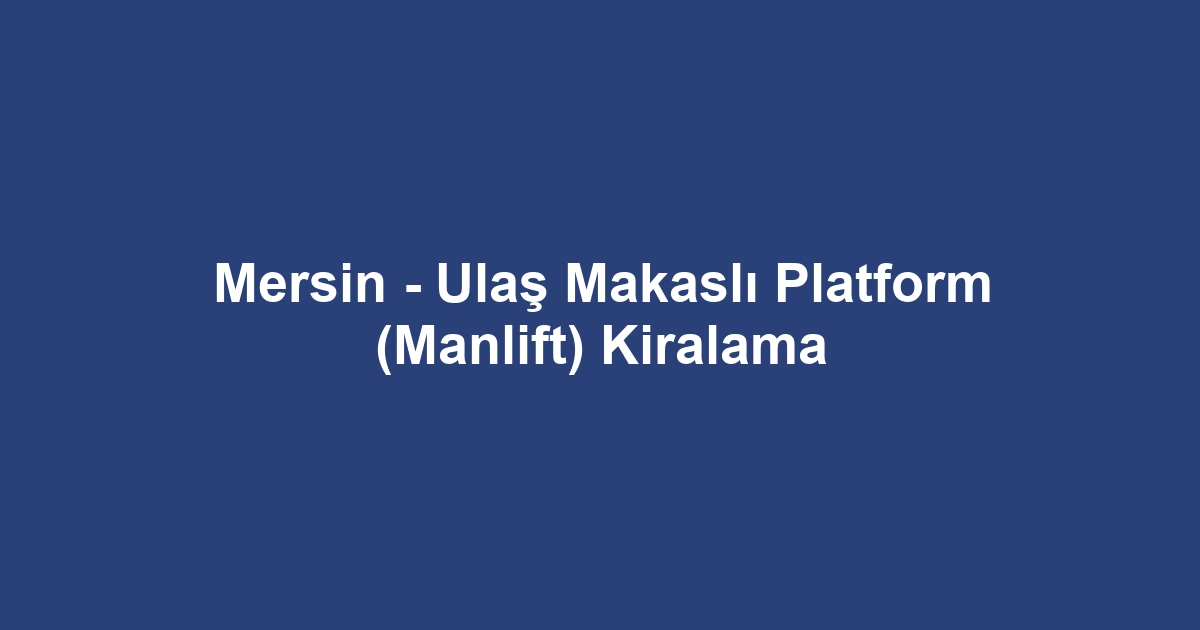 Mersin - Ulaş Makaslı Platform (Manlift) Kiralama