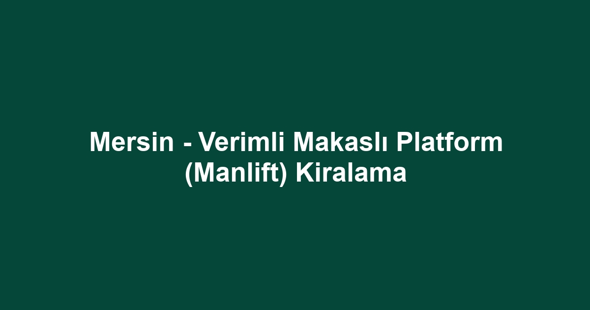 Mersin - Verimli Makaslı Platform (Manlift) Kiralama
