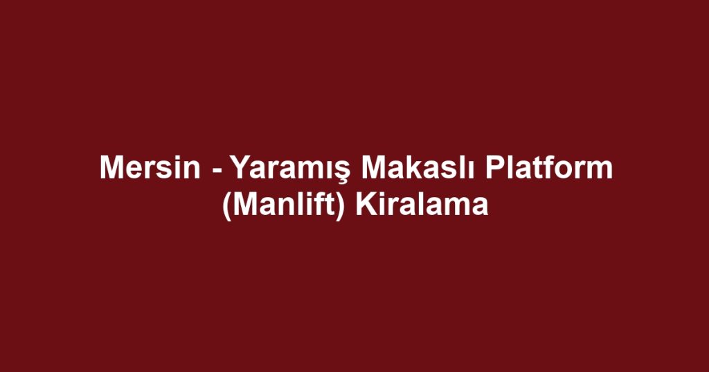 Mersin - Yaramış Makaslı Platform (Manlift) Kiralama