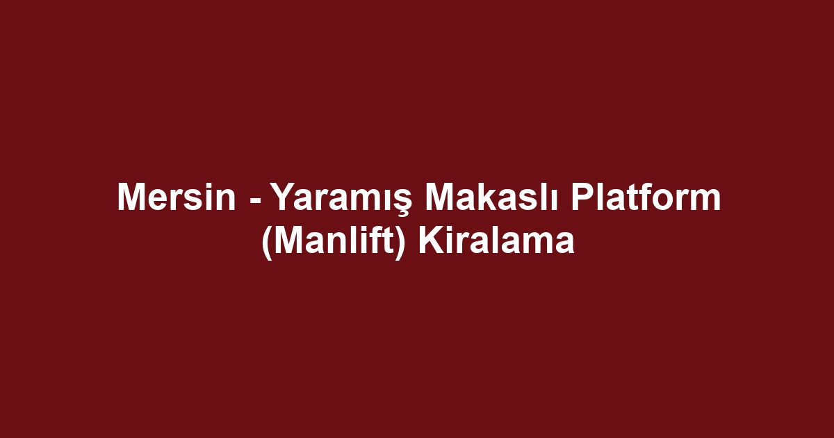 Mersin - Yaramış Makaslı Platform (Manlift) Kiralama