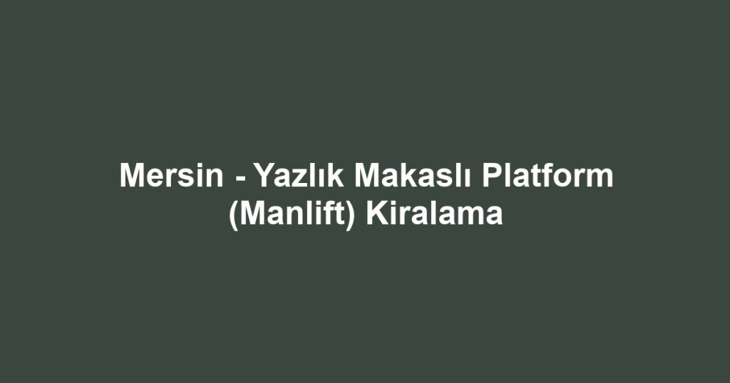 Mersin - Yazlık Makaslı Platform (Manlift) Kiralama
