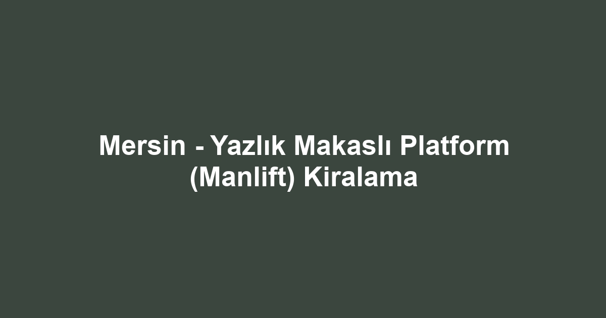 Mersin - Yazlık Makaslı Platform (Manlift) Kiralama