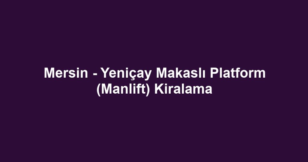 Mersin - Yeniçay Makaslı Platform (Manlift) Kiralama