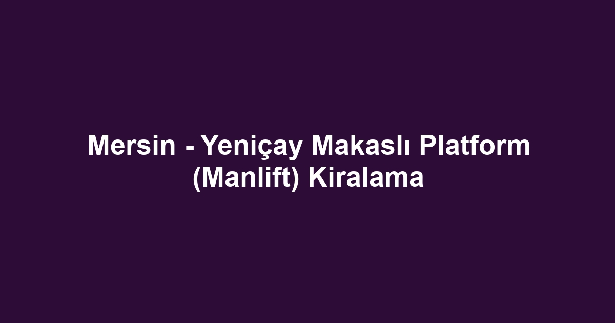 Mersin - Yeniçay Makaslı Platform (Manlift) Kiralama