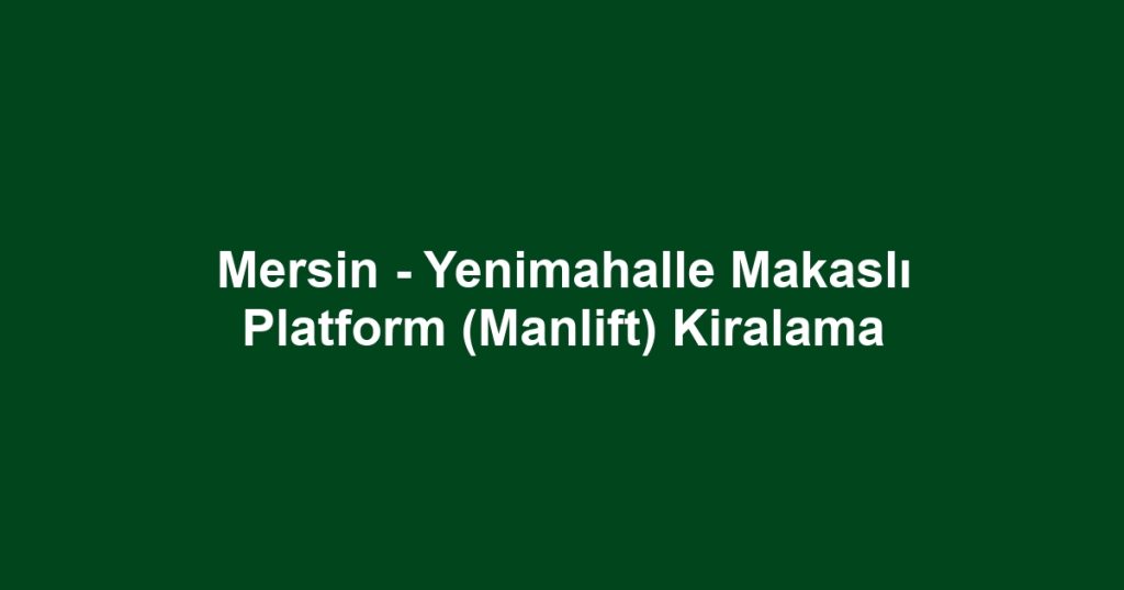 Mersin - Yenimahalle Makaslı Platform (Manlift) Kiralama