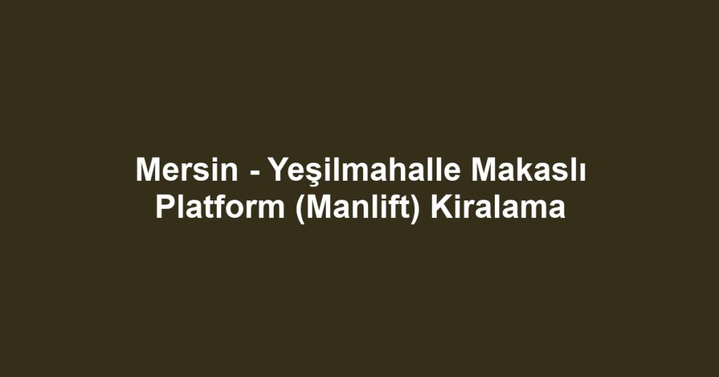 Mersin - Yeşilmahalle Makaslı Platform (Manlift) Kiralama