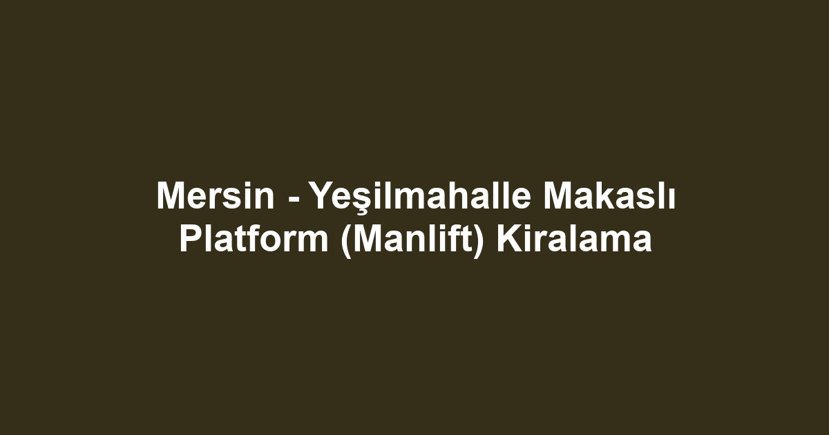 Mersin - Yeşilmahalle Makaslı Platform (Manlift) Kiralama