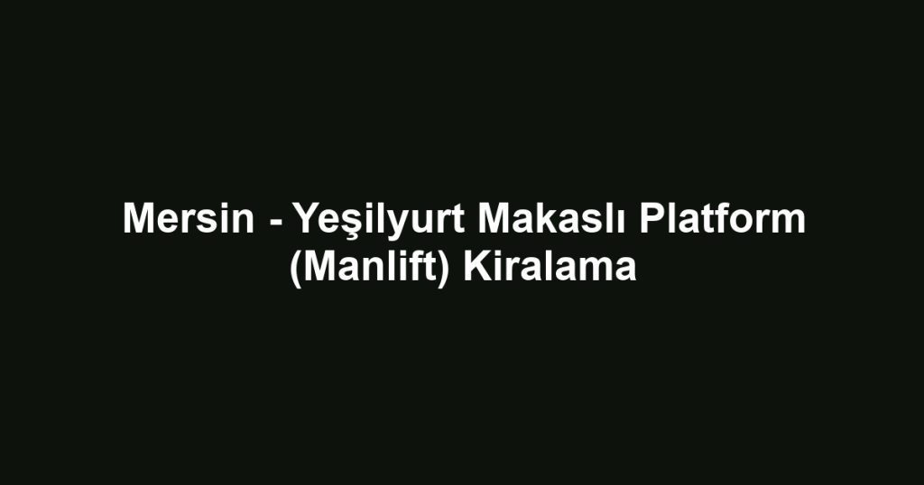 Mersin - Yeşilyurt Makaslı Platform (Manlift) Kiralama
