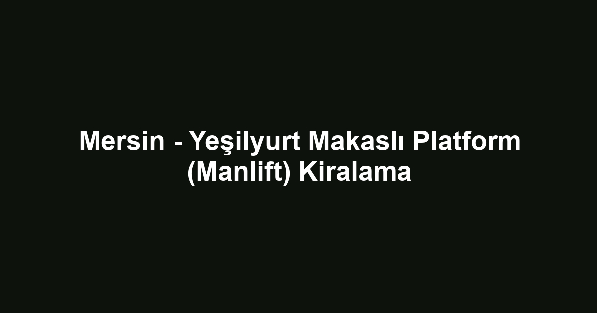 Mersin - Yeşilyurt Makaslı Platform (Manlift) Kiralama