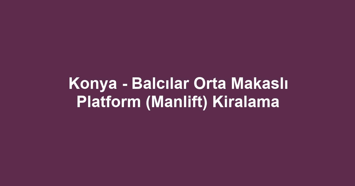 Konya - Balcılar Orta Makaslı Platform (Manlift) Kiralama